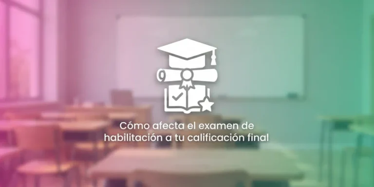 Cómo afecta el examen de habilitación a tu calificación final
